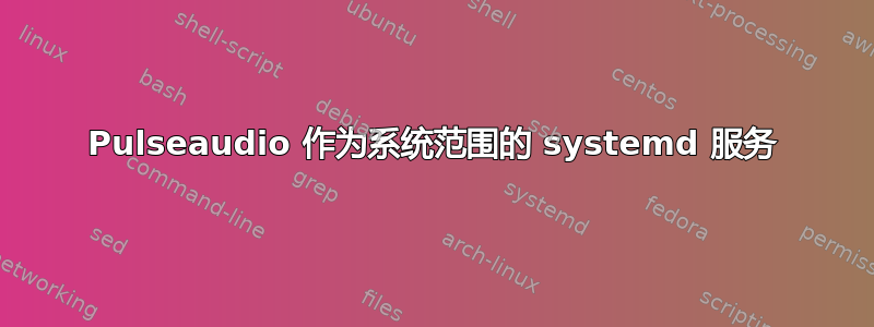 Pulseaudio 作为系统范围的 systemd 服务