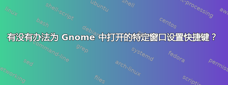 有没有办法为 Gnome 中打开的特定窗口设置快捷键？