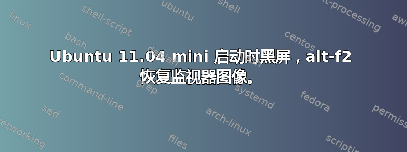 Ubuntu 11.04 mini 启动时黑屏，alt-f2 恢复监视器图像。