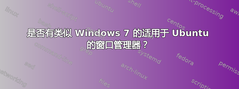 是否有类似 Windows 7 的适用于 Ubuntu 的窗口管理器？