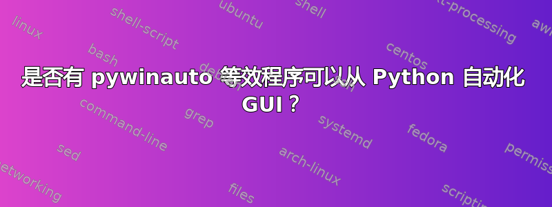 是否有 pywinauto 等效程序可以从 Python 自动化 GUI？