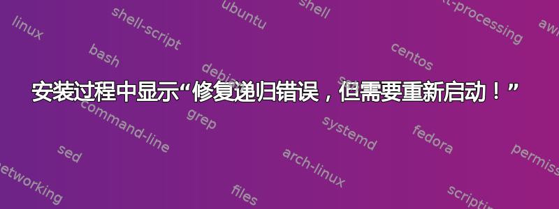 安装过程中显示“修复递归错误，但需要重新启动！”