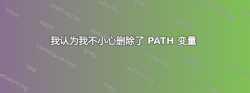 我认为我不小心删除了 PATH 变量