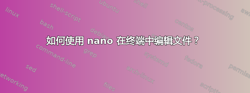 如何使用 nano 在终端中编辑文件？