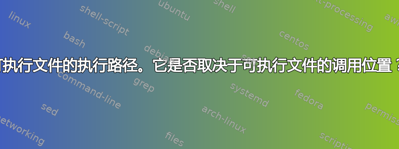 可执行文件的执行路径。它是否取决于可执行文件的调用位置？