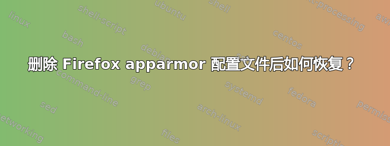 删除 Firefox apparmor 配置文件后如何恢复？