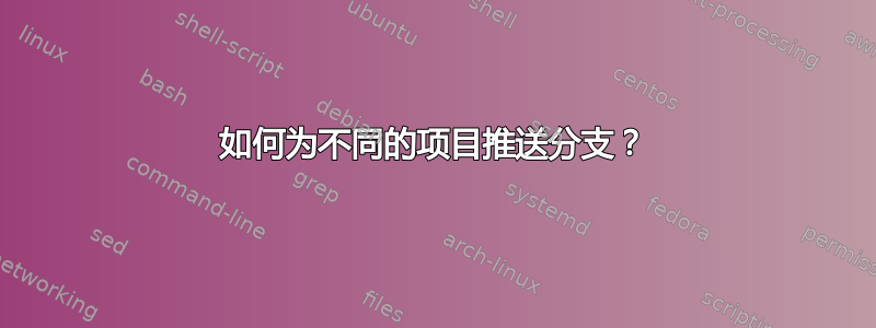 如何为不同的项目推送分支？