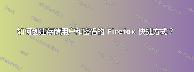 如何创建存储用户和密码的 Firefox 快捷方式？