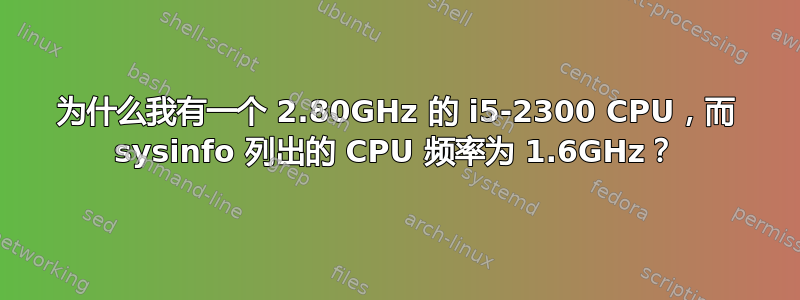 为什么我有一个 2.80GHz 的 i5-2300 CPU，而 sysinfo 列出的 CPU 频率为 1.6GHz？