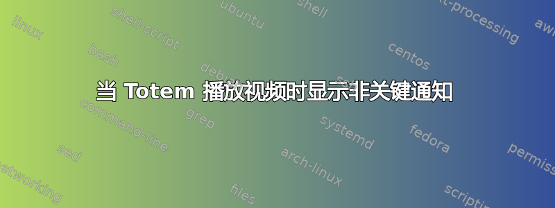 当 Totem 播放视频时显示非关键通知