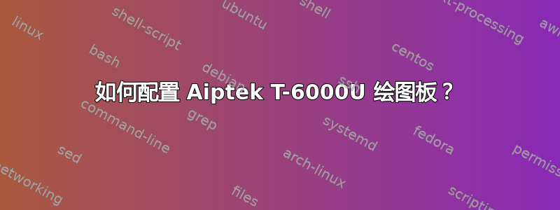 如何配置 Aiptek T-6000U 绘图板？