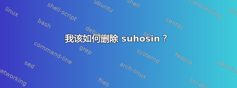 我该如何删除 suhosin？