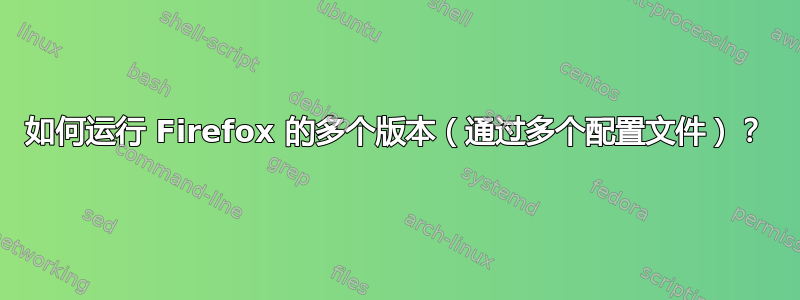 如何运行 Firefox 的多个版本（通过多个配置文件）？