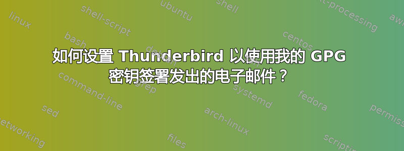 如何设置 Thunderbird 以使用我的 GPG 密钥签署发出的电子邮件？