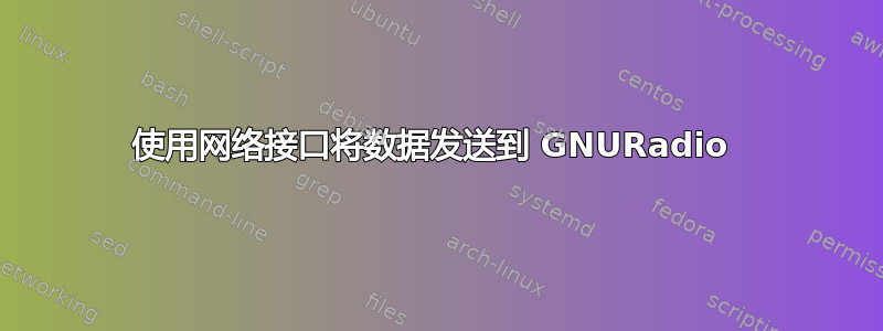 使用网络接口将数据发送到 GNURadio 