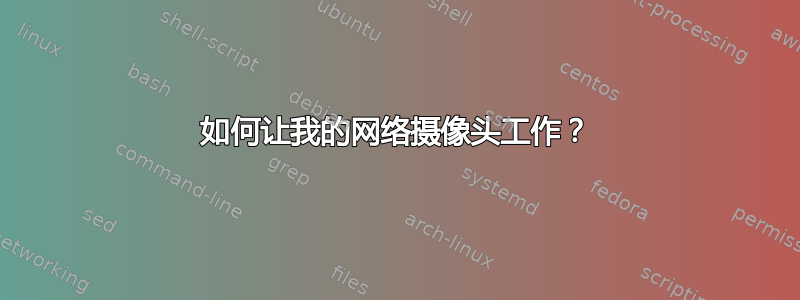 如何让我的网络摄像头工作？