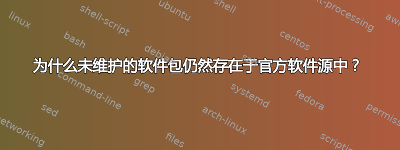 为什么未维护的软件包仍然存在于官方软件源中？