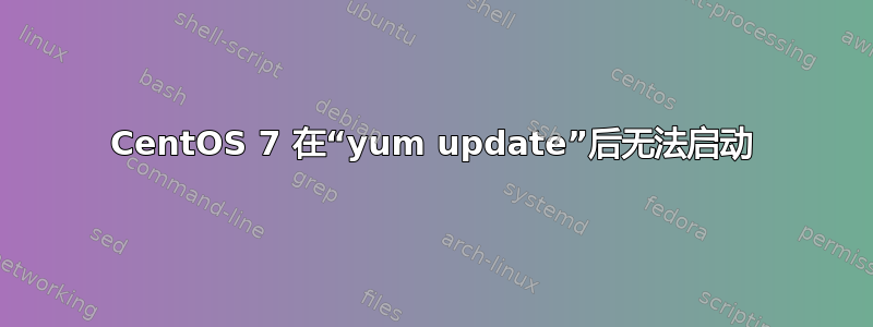 CentOS 7 在“yum update”后无法启动