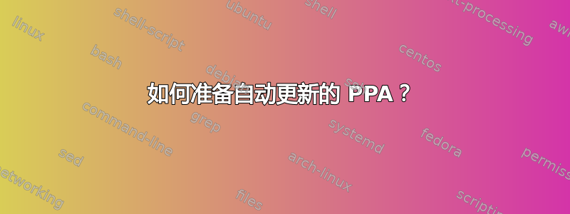 如何准备自动更新的 PPA？