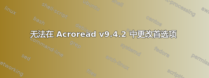 无法在 Acroread v9.4.2 中更改首选项