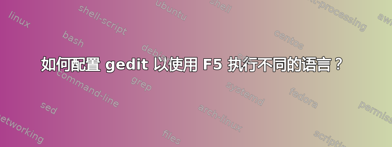 如何配置 gedit 以使用 F5 执行不同的语言？