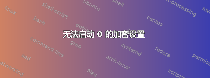 无法启动 0 的加密设置