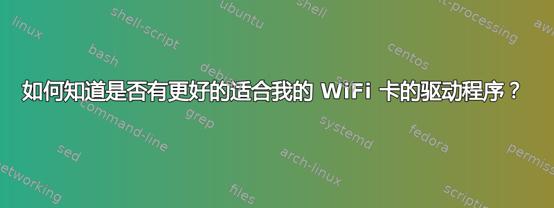 如何知道是否有更好的适合我的 WiFi 卡的驱动程序？