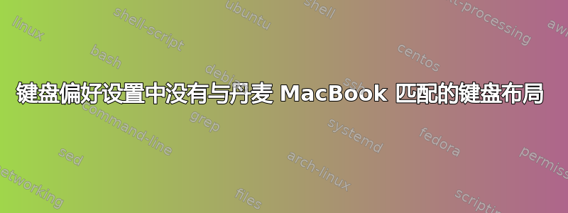 键盘偏好设置中没有与丹麦 MacBook 匹配的键盘布局