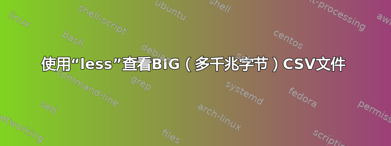 使用“less”查看BIG（多千兆字节）CSV文件