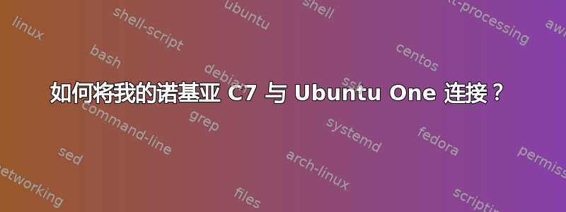 如何将我的诺基亚 C7 与 Ubuntu One 连接？