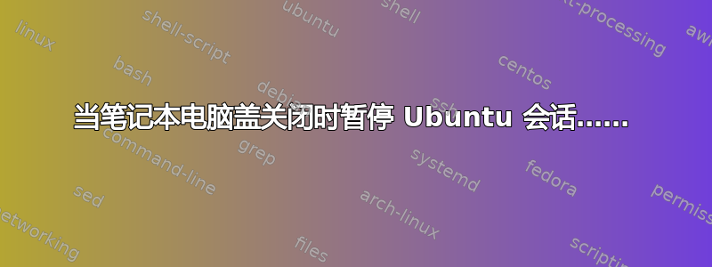 当笔记本电脑盖关闭时暂停 Ubuntu 会话……