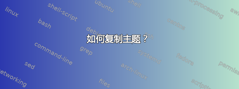 如何复制主题？