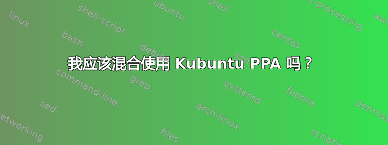 我应该混合使用 Kubuntu PPA 吗？