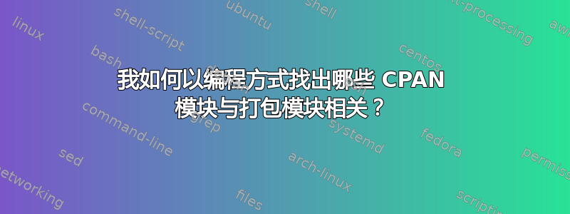 我如何以编程方式找出哪些 CPAN 模块与打包模块相关？