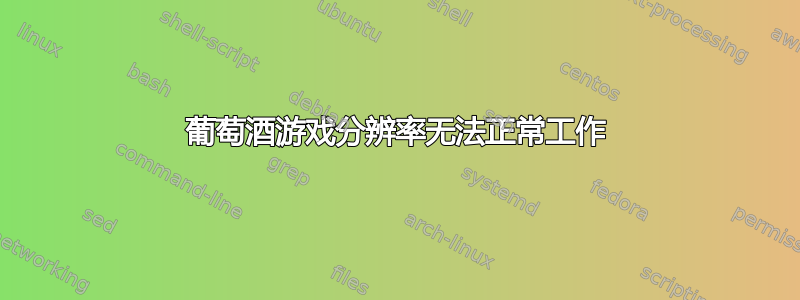 葡萄酒游戏分辨率无法正常工作