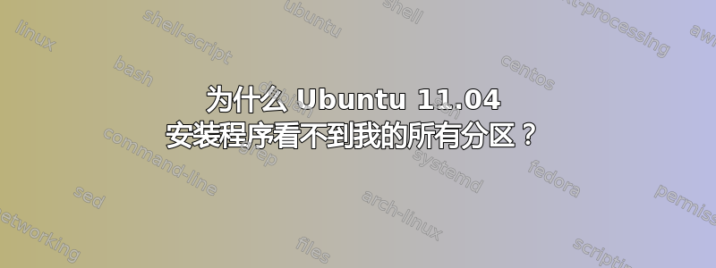 为什么 Ubuntu 11.04 安装程序看不到我的所有分区？