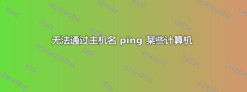 无法通过主机名 ping 某些计算机