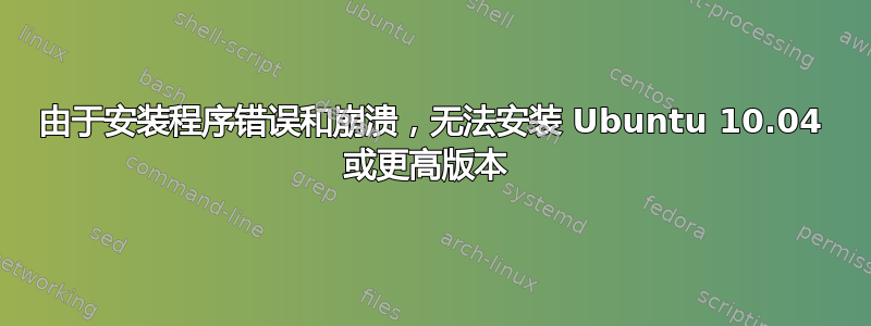 由于安装程序错误和崩溃，无法安装 Ubuntu 10.04 或更高版本 