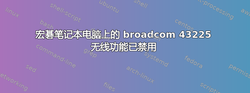 宏碁笔记本电脑上的 broadcom 43225 无线功能已禁用