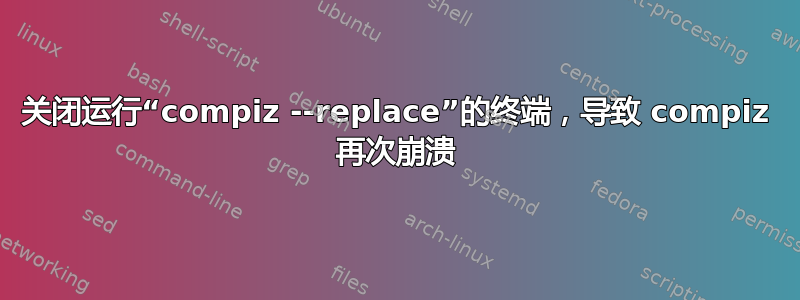 关闭运行“compiz --replace”的终端，导致 compiz 再次崩溃