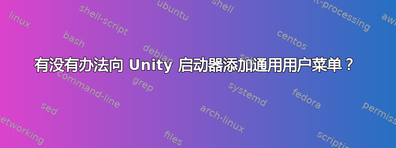 有没有办法向 Unity 启动器添加通用用户菜单？