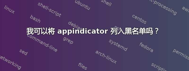 我可以将 appindicator 列入黑名单吗？