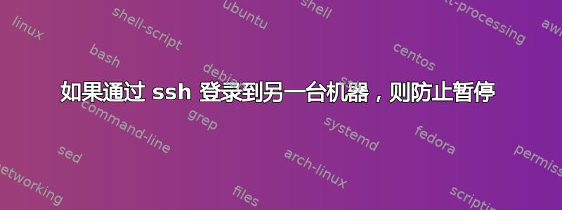 如果通过 ssh 登录到另一台机器，则防止暂停