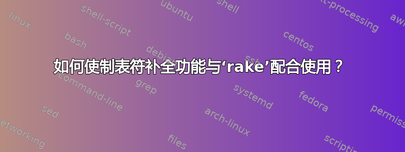 如何使制表符补全功能与‘rake’配合使用？