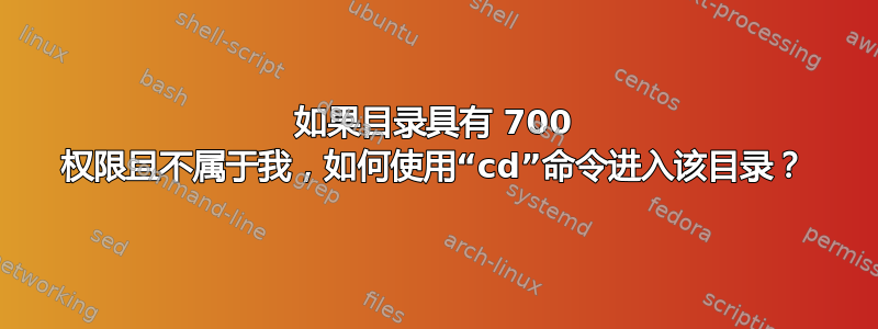 如果目录具有 700 权限且不属于我，如何使用“cd”命令进入该目录？