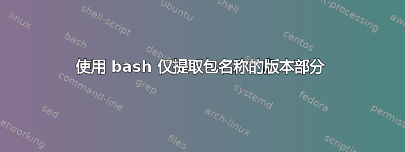 使用 bash 仅提取包名称的版本部分