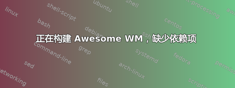 正在构建 Awesome WM，缺少依赖项