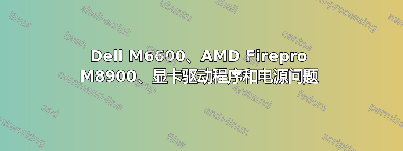 Dell M6600、AMD Firepro M8900、显卡驱动程序和电源问题