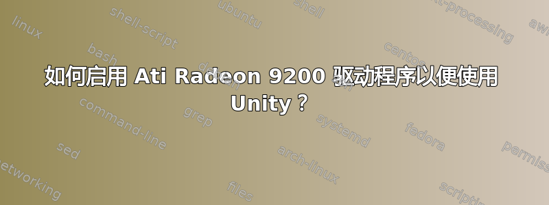 如何启用 Ati Radeon 9200 驱动程序以便使用 Unity？