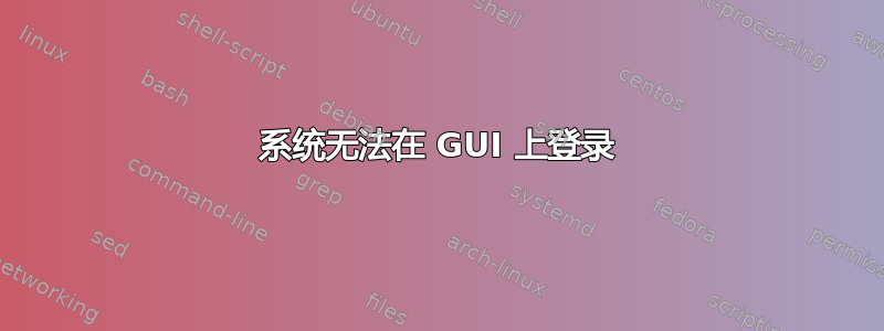 系统无法在 GUI 上登录